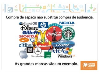 25/09/14 
Compra de espaço não substitui compra de audiência. 
As grandes marcas são um exemplo. 
 