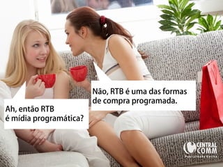 25/09/14 
Ah, então RTB 
é mídia programática? 
Não, RTB é uma das formas 
de compra programada. 
 