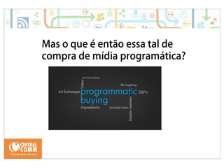 25/09/14 
Mas o que é então essa tal de 
compra de mídia programática? 
 