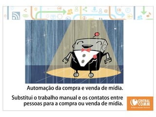 25/09/14 
Automação da compra e venda de mídia. 
Substitui o trabalho manual e os contatos entre 
pessoas para a compra ou venda de mídia. 
 