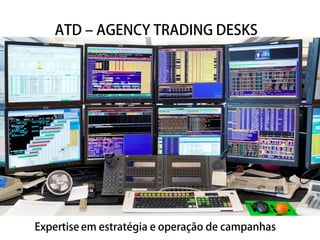 ATD – AGENCY TRADING DESKS 
Expertise em estratégia e operação de campanhas 
 