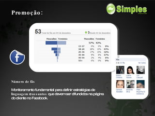 Número de fãs Monitoramento fundamental para definir estratégias de l inguagem  e  assuntos  que devem ser difundidos na página do cliente no Facebook. Promoção: 
