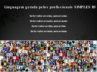 Se for melhor em vídeo, será em vídeo  Se for melhor em áudio, será em áudio Se for melhor em foto, será em foto Se for melhor em texto, será em texto Linguagem gerada pelos profissionais SIMPLES ID 