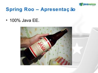 Spring Roo – Apresentaç ão
• 100% Java EE.
 