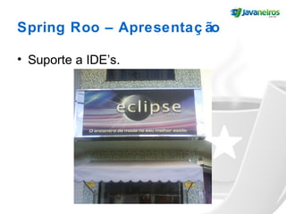 Spring Roo – Apresentaç ão
• Suporte a IDE’s.
 