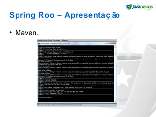 Spring Roo – Apresentaç ão
• Maven.
 