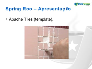 Spring Roo – Apresentaç ão
• Apache Tiles (template).
 