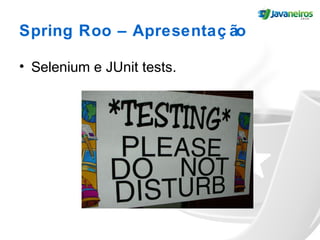 Spring Roo – Apresentaç ão
• Selenium e JUnit tests.
 