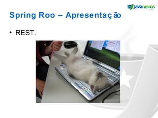Spring Roo – Apresentaç ão
• REST.
 