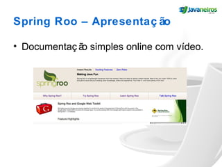 Spring Roo – Apresentaç ão
• Documentaç ão simples online com vídeo.
 
