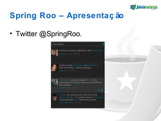 Spring Roo – Apresentaç ão
• Twitter @SpringRoo.
 