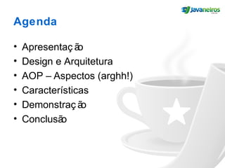 Agenda
• Apresentaç ão
• Design e Arquitetura
• AOP – Aspectos (arghh!)
• Características
• Demonstraç ão
• Conclusão
 