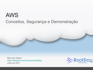 AWS
Maurício Harley
https://linkedin.com/in/mauricioharley/
Julho de 2017
Conceitos, Segurança e Demonstração
 