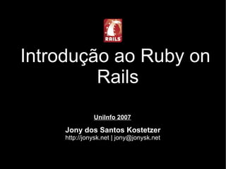 Introdução ao Ruby on
         Rails
              UniInfo 2007

    Jony dos Santos Kostetzer
    http://jonysk.net | jony@jonysk.net
 