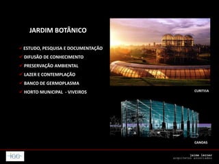 CANOAS
CURITIBA
JARDIM BOTÂNICO
 ESTUDO, PESQUISA E DOCUMENTAÇÃO
 DIFUSÃO DE CONHECIMENTO
 PRESERVAÇÃO AMBIENTAL
 LAZER E CONTEMPLAÇÃO
 BANCO DE GERMOPLASMA
 HORTO MUNICIPAL - VIVEIROS
 