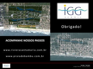 ACOMPANHE NOSSOS PASSOS
w w w.rivierasantamaria.com.b r
w w w.p raiad eb amb u .com.b r
Obrigado!
 