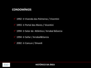 HISTÓRICO DA ÁREA
CONDOMÍNIOS
 1992 → Vivenda das Palmeiras / Vicentini
 1993 → Portal dos Mares / Vicentini
 1994 → Solar do Atlântico / Arrabal &Garcia
 1994 → Sollar / Arrabal&Garcia
 2002 → Cancun / Dinardi
 