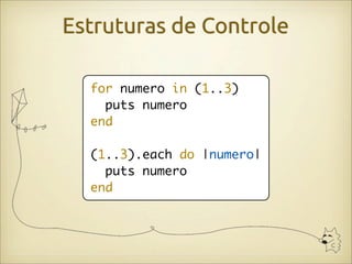 Estruturas de Controle

  for numero in (1..3)
    puts numero
  end

  (1..3).each do |numero|
    puts numero
  end
 