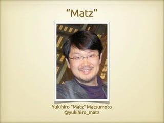 “Matz”




Yukihiro "Matz" Matsumoto
     @yukihiro_matz
 