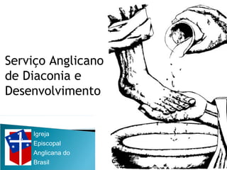 Igreja
Episcopal
Anglicana do
Brasil
Serviço Anglicano
de Diaconia e
Desenvolvimento
 
