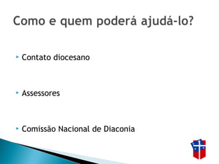  Contato diocesano
 Assessores
 Comissão Nacional de Diaconia
 
