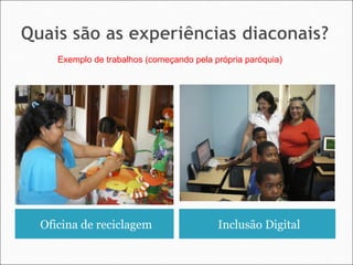 Oficina de reciclagem Inclusão Digital
Exemplo de trabalhos (começando pela própria paróquia)
 