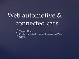 {	
Web automotive &
	connected cars	
Vagner Diniz	
Centro de Estudos sobre Tecnologias Web	
NIC.br	
 