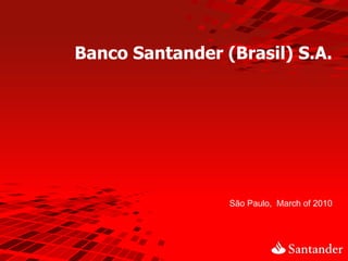 Banco Santander (Brasil) S.A.




                 São Paulo, March of 2010
 