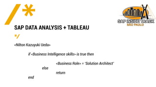 Public
<Nilton Kazuyuki Ueda>
if <Business Intelligence skills> is true then
<Business Role> = ‘Solution Architect’
else
return
end
SAP DATA ANALYSIS + TABLEAU
 