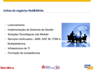 ©  2012 SAP AG. All rights reserved. 5
§  Licenciamento
§  Implementação de Sistemas de Gestão
§  Soluções Tecnológicas sob Medida
§  Serviços continuados - AMS, SAP, BI, ITSM e
Multiplataforma
§  Infraestrutura de TI
§  Formação de competências
Linhas	
  de	
  negócios	
  Red&White	
  
 