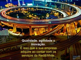 Qualidade, agilidade e
inovação.
É isso que a sua empresa
adquire ao contar com os
serviços da Red&White.
 