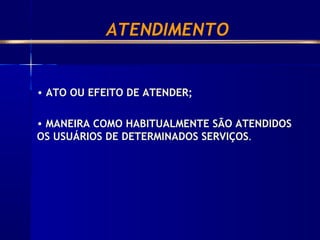 ATENDIMENTO
• ATO OU EFEITO DE ATENDER;
• MANEIRA COMO HABITUALMENTE SÃO ATENDIDOS
OS USUÁRIOS DE DETERMINADOS SERVIÇOS.
 