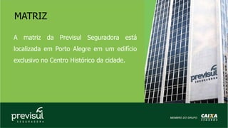 A matriz da Previsul Seguradora está
localizada em Porto Alegre em um edifício
exclusivo no Centro Histórico da cidade.
MATRIZ
 