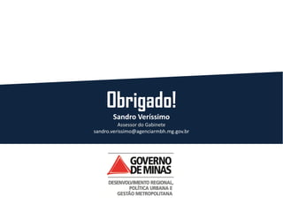 Obrigado!
Sandro Veríssimo
Assessor do Gabinete
sandro.verissimo@agenciarmbh.mg.gov.br
 