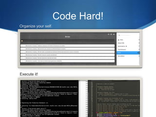 Code Hard!
Organize your self.




Execute it!
 