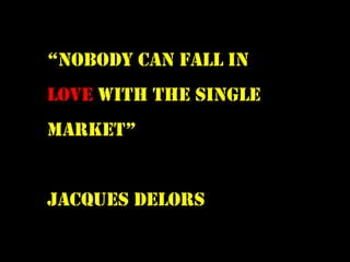“Nobody can fall in
love with the single
market”


Jacques delors
 