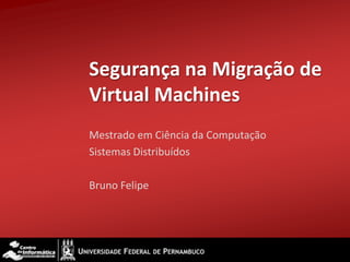 Segurança na Migração de Virtual Machines Mestrado em Ciência da Computação Sistemas Distribuídos Bruno Felipe 