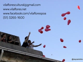 vilaﬂorescultural@!mail.com
www.vilaﬂores.net
www.facebook.com/vilaﬂorespoa
(51) 3265-1600
 
