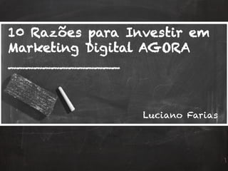 10 Razões para Investir em
Marketing Digital AGORA
_____________
Luciano Farias
 