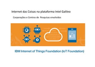 Corporações e Centros de Pesquisas envolvidos
Internet das Coisas na plataforma Intel Galileo
 