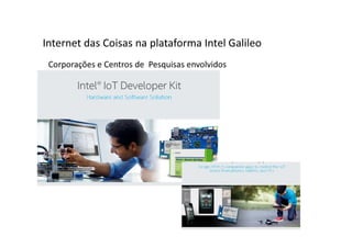 Corporações e Centros de Pesquisas envolvidos
Internet das Coisas na plataforma Intel Galileo
 