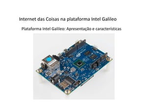 Plataforma Intel Galileo: Apresentação e características
Internet das Coisas na plataforma Intel Galileo
 