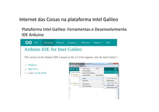 Plataforma Intel Galileo: Ferramentas e Desenvolvimento
IDE Arduino
Internet das Coisas na plataforma Intel Galileo
 