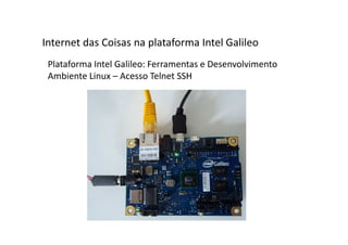 Plataforma Intel Galileo: Ferramentas e Desenvolvimento
Ambiente Linux – Acesso Telnet SSH
Internet das Coisas na plataforma Intel Galileo
 