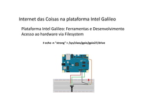 Plataforma Intel Galileo: Ferramentas e Desenvolvimento
Acesso ao hardware via Filesystem
Internet das Coisas na plataforma Intel Galileo
 