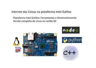 Plataforma Intel Galileo: Ferramentas e Desenvolvimento
Versão completa do Linux no cartão SD
Internet das Coisas na plataforma Intel Galileo
 