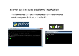 Plataforma Intel Galileo: Ferramentas e Desenvolvimento
Versão completa do Linux no cartão SD
Internet das Coisas na plataforma Intel Galileo
 