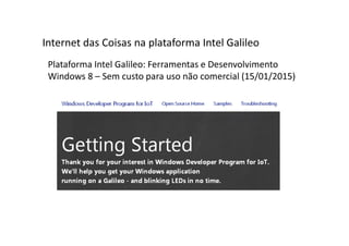 Plataforma Intel Galileo: Ferramentas e Desenvolvimento
Windows 8 – Sem custo para uso não comercial (15/01/2015)
Internet das Coisas na plataforma Intel Galileo
 