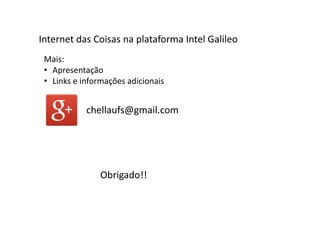 Mais:
• Apresentação
• Links e informações adicionais
Internet das Coisas na plataforma Intel Galileo
chellaufs@gmail.com
Obrigado!!
 