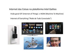 Visão geral IOT (Internet of Things) e M2M (Machine To Machine)
Internet of Everything (“Rede de Tudo Conectado”)
Internet das Coisas na plataforma Intel Galileo
 